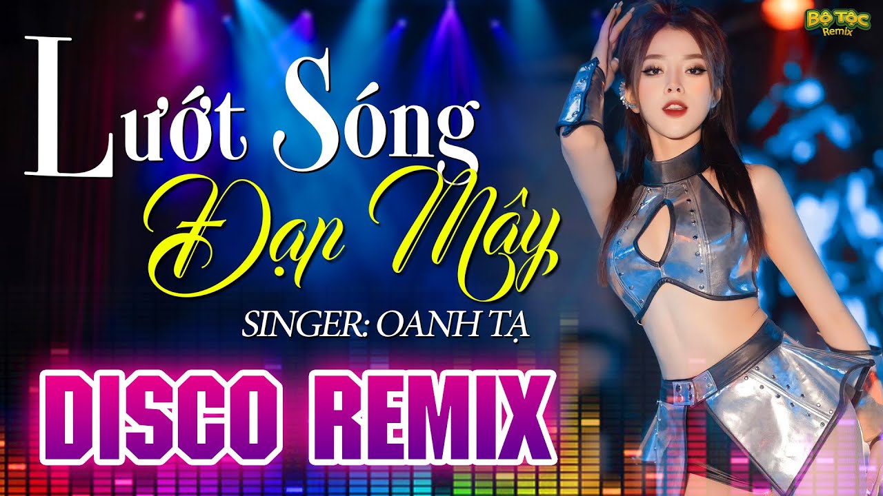Lướt Sóng Đạp Mây Disco - Oanh Tạ x Bộ Tộc Remix - Đi Về Đâu Đôi Bàn Chân Chai Sàn - Nhạc Trẻ Remix