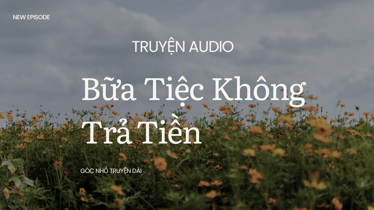[Truyện Audio][FULL] Bữa Tiệc Không Trả Tiền || Góc Nhỏ Truyện Dài