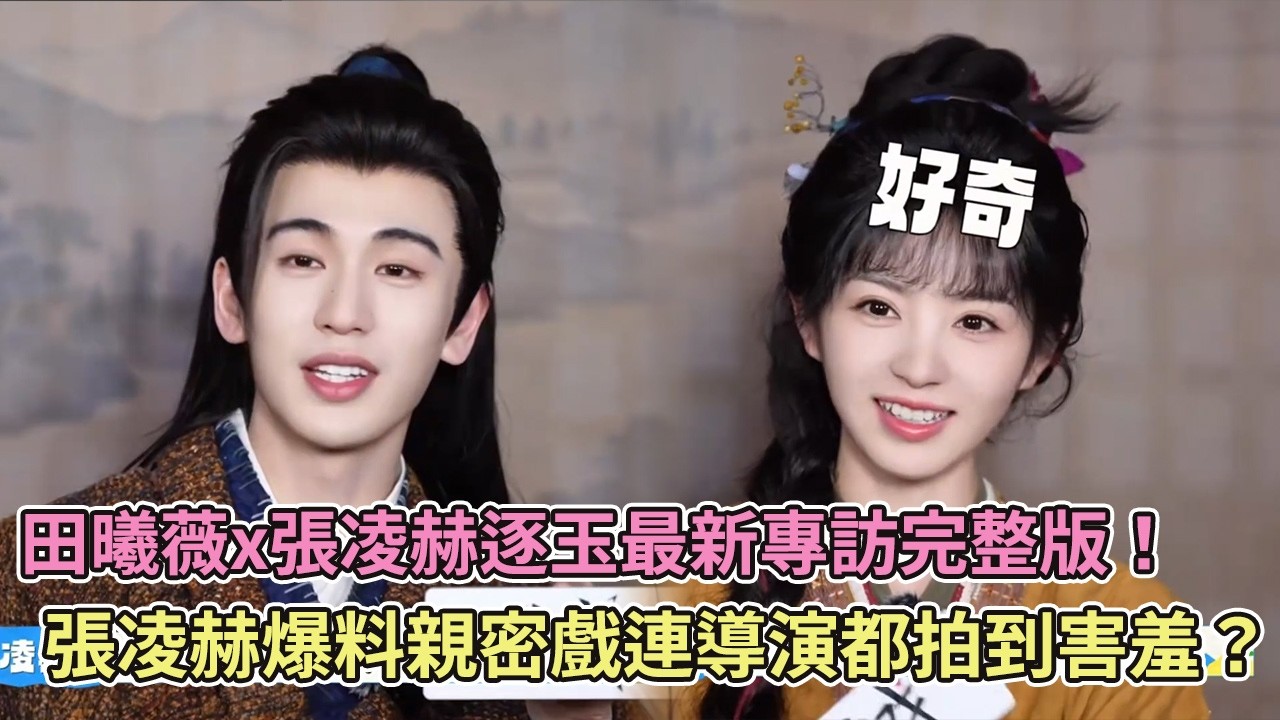 【SUB】田曦薇x張凌赫逐玉最新專訪完整版！張凌赫爆料親密戲連導演都拍到害羞？【逐玉】