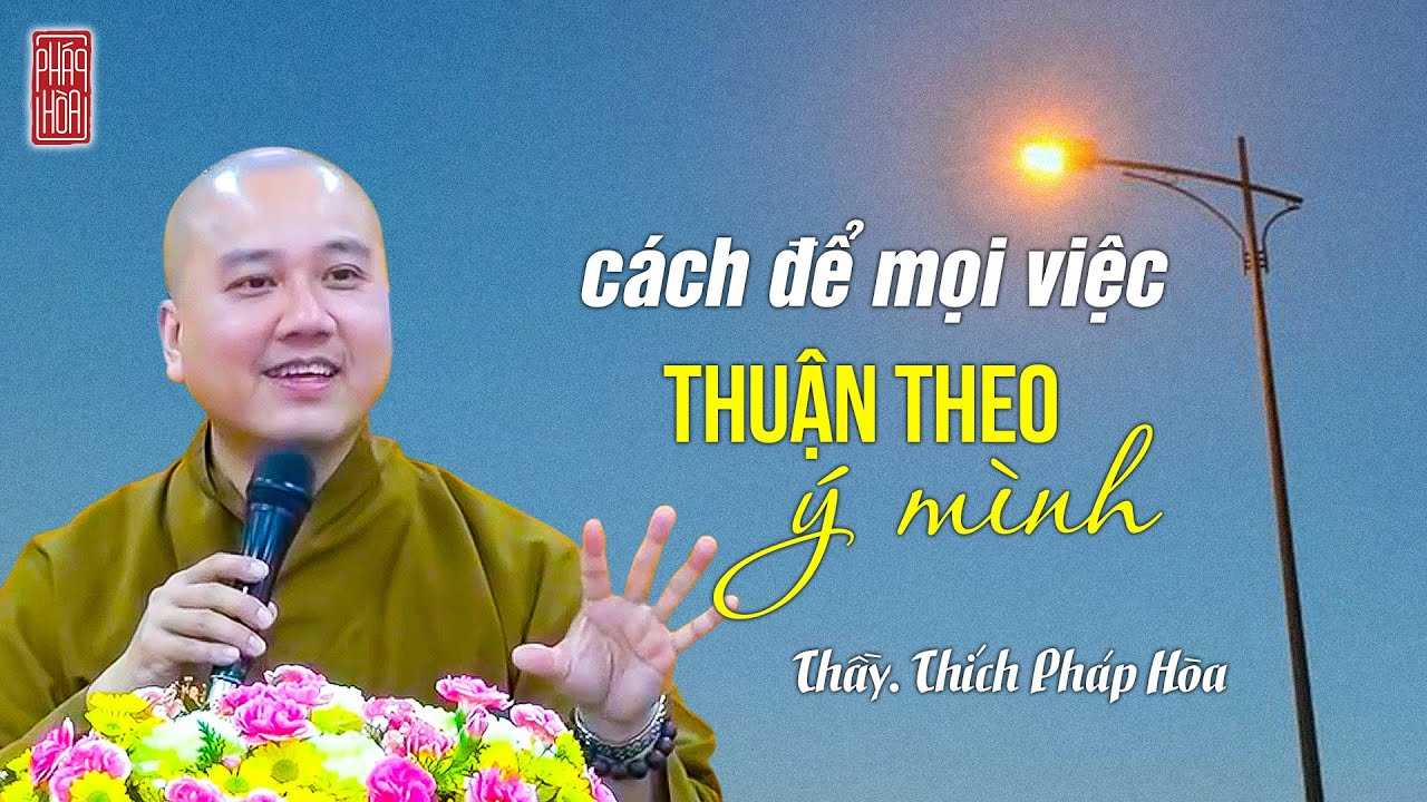 Cách để mọi việc thuận theo ý mình - Thầy Thích Pháp Hòa