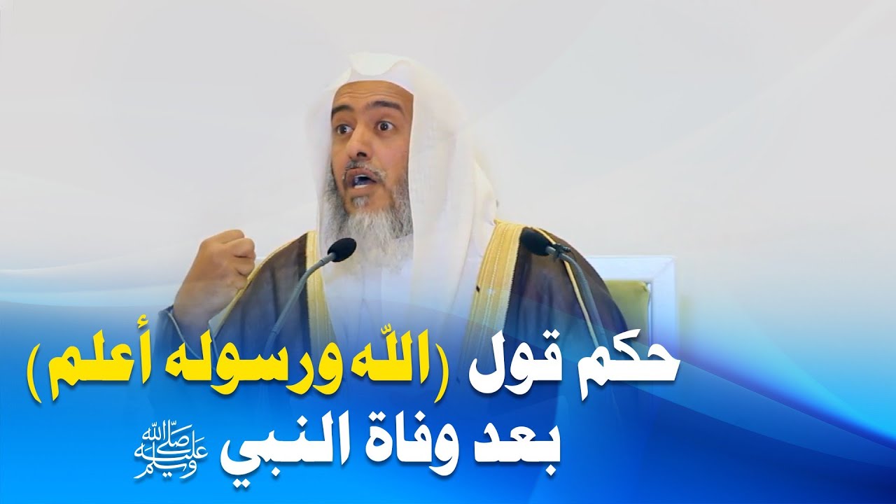 حكم قول (الله ورسوله أعلم) بعد وفاة النبي ﷺ