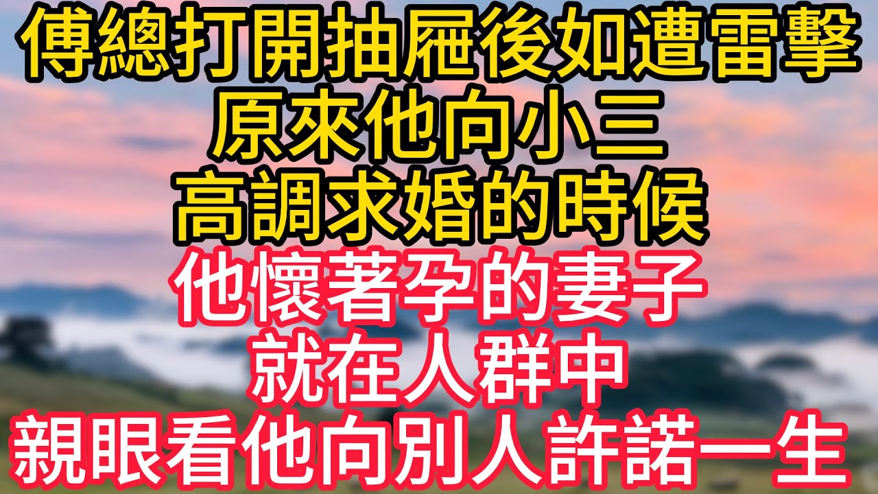傅總打開抽屜後如遭雷擊，原來他向小三高調求婚的時候，他懷著孕的妻子就在人群中，親眼看他向別人許諾一生 ！#故事#言情小說#一口氣看完#爽文
