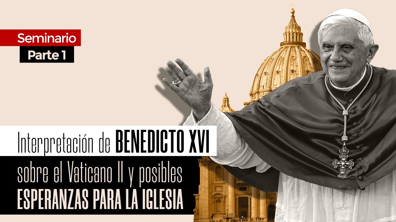 Interpretación de Benedicto XVI sobre el Vaticano II y posibles esperanzas para la Iglesia (Parte 1)