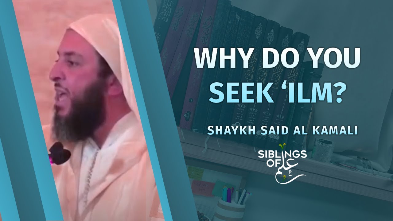 Why Do You Seek 'Ilm? | Shaykh Said Al Kamali