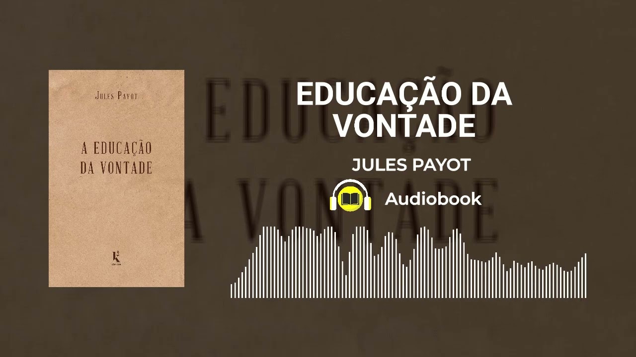 EDUCAÇÃO DA VONTADE - Jules Payot (Resumo - Audiobook)