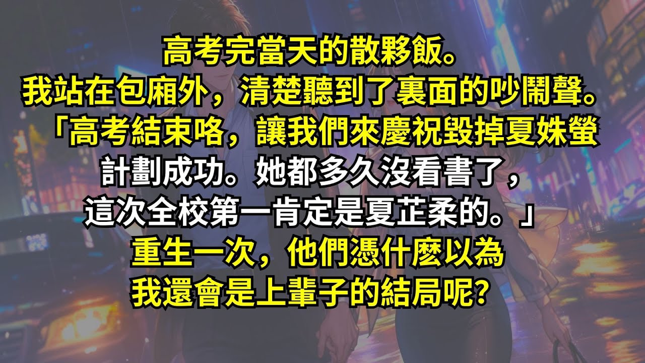 高考完當天的散夥飯。我站在包廂外，清楚聽到了裏面的吵鬧聲。「高考結束咯，讓我們來慶祝毀掉夏姝螢計劃成功。她都多久沒看書了，這次全校第一肯定是夏芷柔的。」重生一次，他們憑什麽以為我還會是上輩子的結局呢？