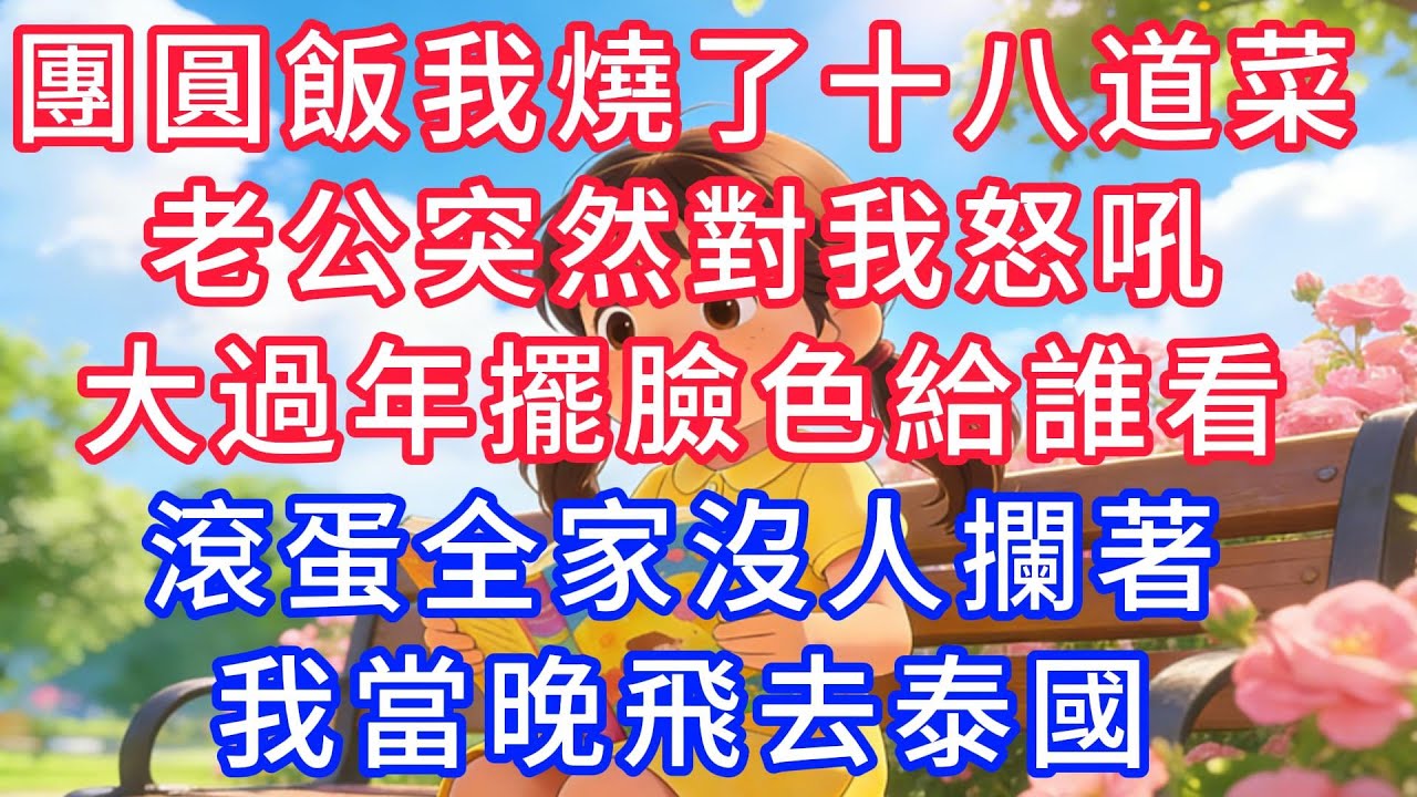 團圓飯我煮了十八道菜，老公突然對我怒吼：大過年擺臭臉給誰看，滾出去！全家沒一個人攔著，我當晚就飛去泰國了