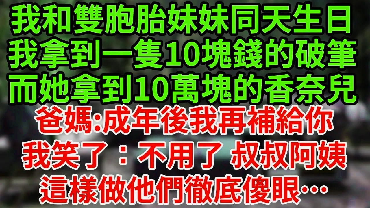 我和雙胞胎妹妹同天生日，我拿到一隻10塊錢的破筆，而她拿到10萬塊的香奈兒，爸媽:成年後我再補給你，我笑了：不用了 叔叔阿姨，這樣做他們徹底傻眼…#為人處世#養老#中年