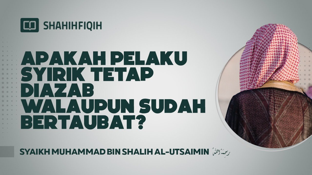 Apakah Pelaku Syirik Tetap Diazab Walaupun Sudah Bertaubat? - Syaikh Muhammad bin Shalih Al-Utsaimin