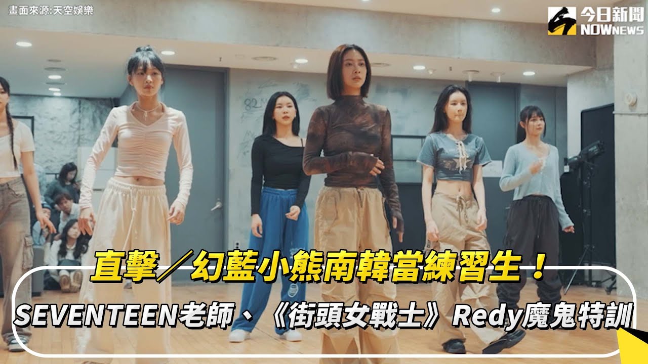 直擊／幻藍小熊南韓當練習生！SEVENTEEN老師、《街頭女戰士》Redy魔鬼特訓｜NOWnews