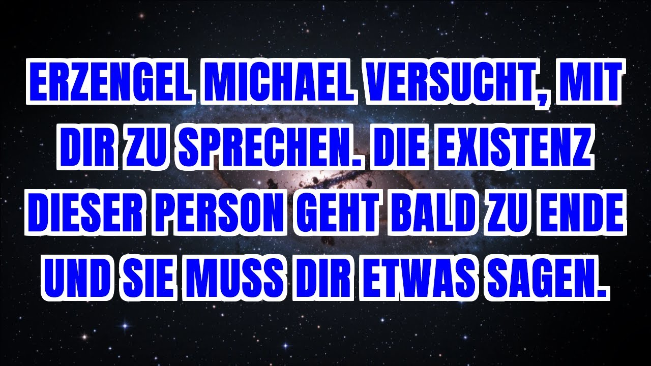 ERZENGEL MICHAEL VERSUCHT, MIT DIR ZU SPRECHEN. DIE EXISTENZ DIESER PERSON GEHT BALD ZU ENDE UND...