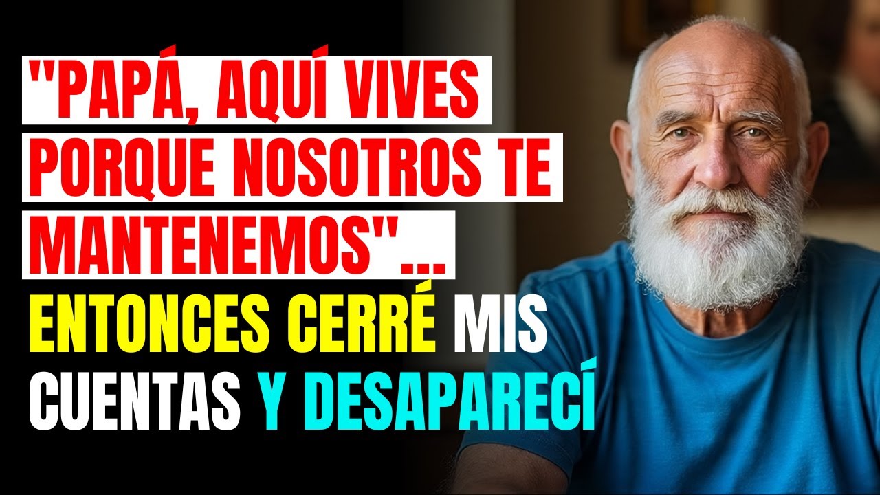 PAPÁ, AQUÍ VIVES PORQUE NOSOTROS TE MANTENEMOS… ENTONCES CERRÉ MIS CUENTAS Y ME FUI...