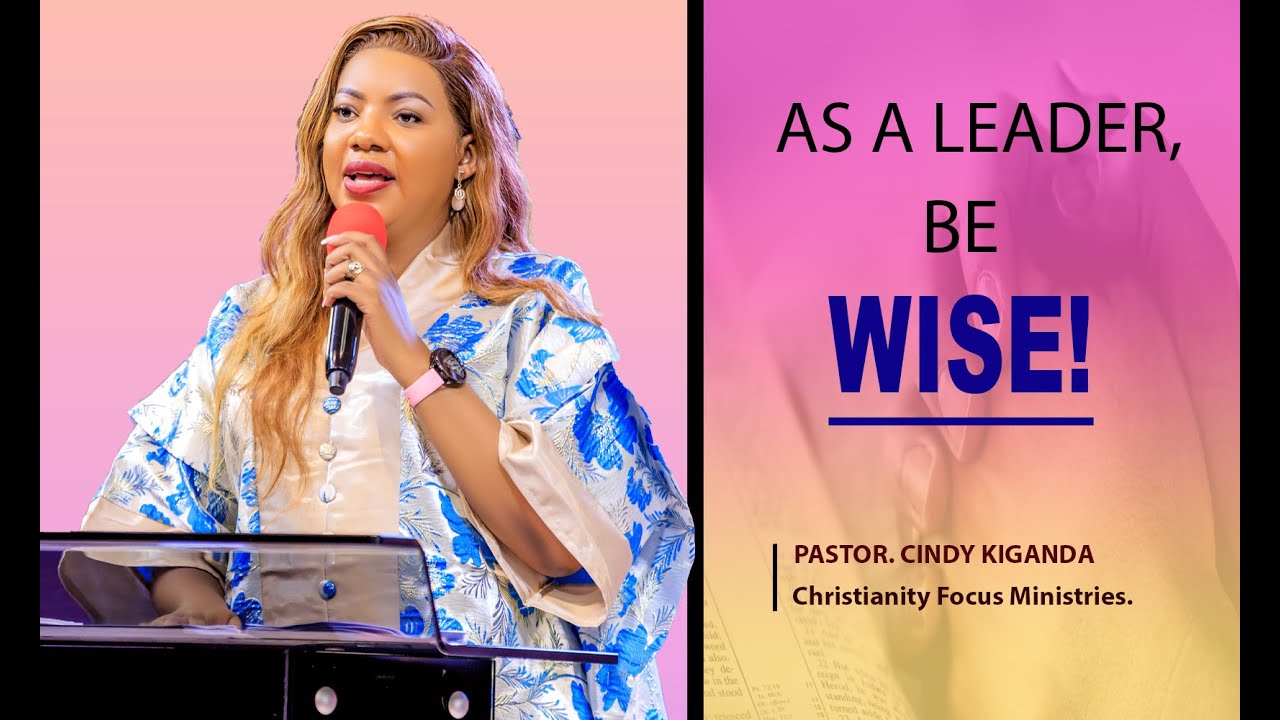 As a Leader, be Wise - Pastor Cindy Kiganda
