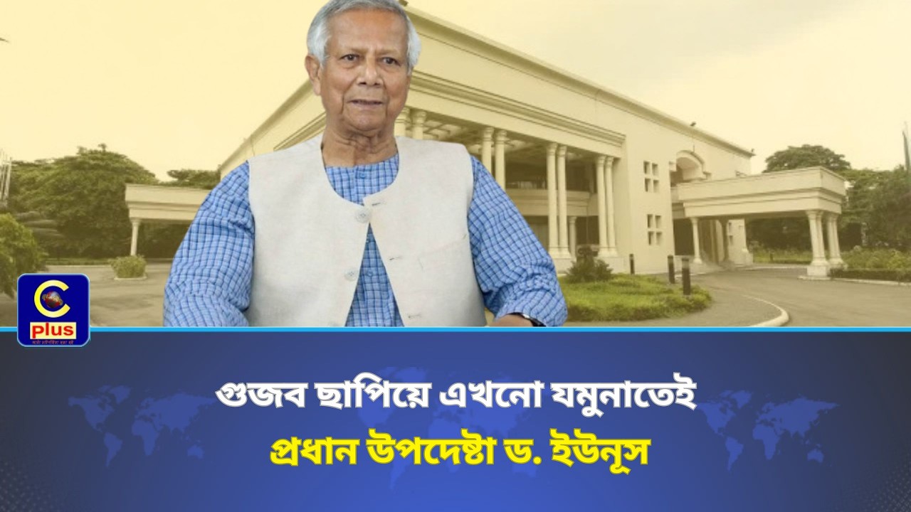 গুজব ছাপিয়ে এখনো যমুনাতেই প্রধান উপদেষ্টা ড. ইউনূস | Cplus