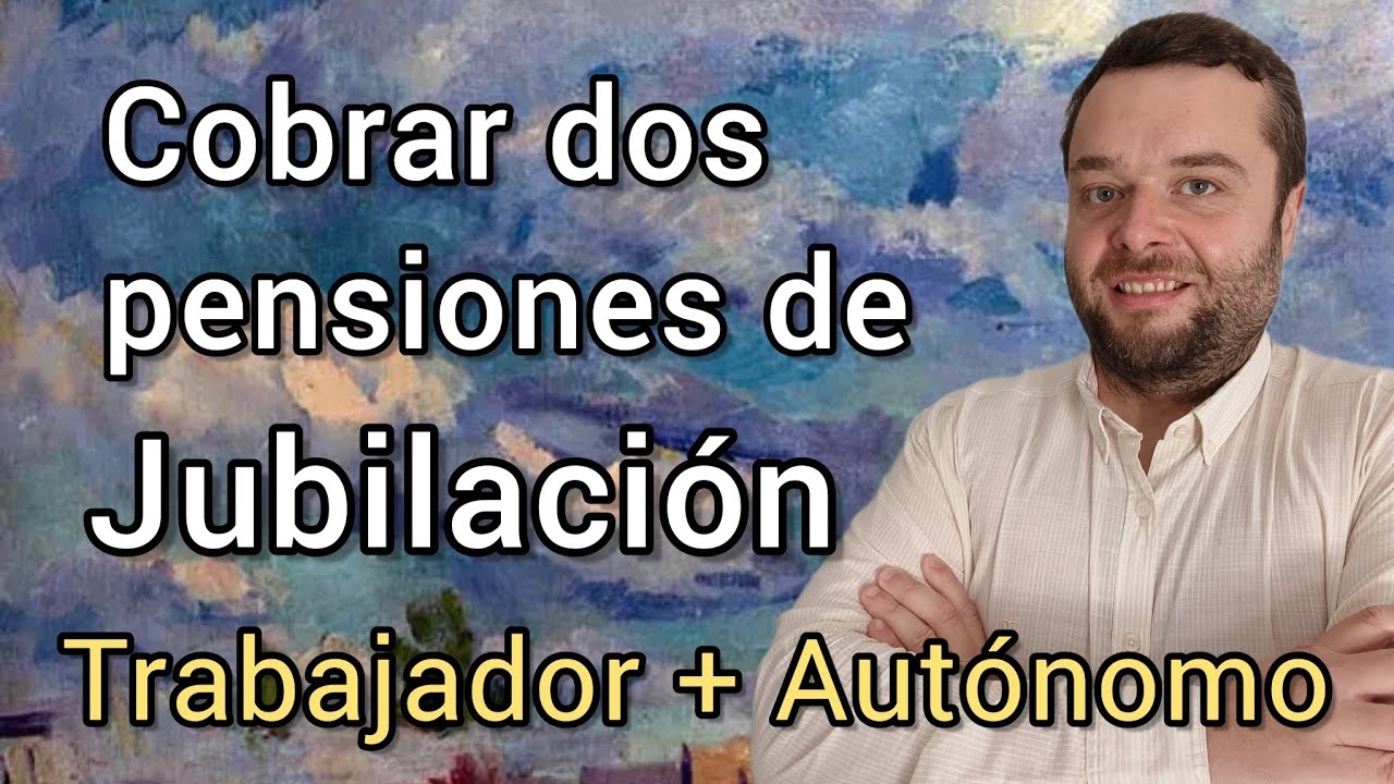 COBRAR DOS PENSIONES DE JUBILACIÓN (una como TRABAJADOR y otra como AUTÓNOMO)