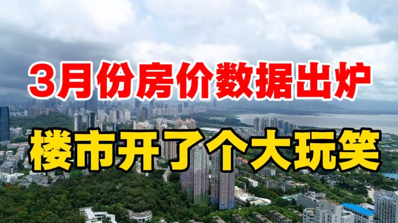 3月份房价数据出炉，楼市开了个大玩笑，接下来要抓紧卖房了！