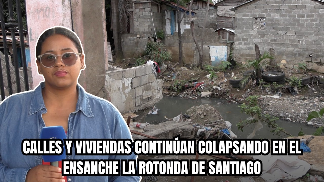 CALLES Y VIVIENDAS CONTINÚAN COLAPSANDO EN EL ENSANCHE LA ROTONDA DE SANTIAGO