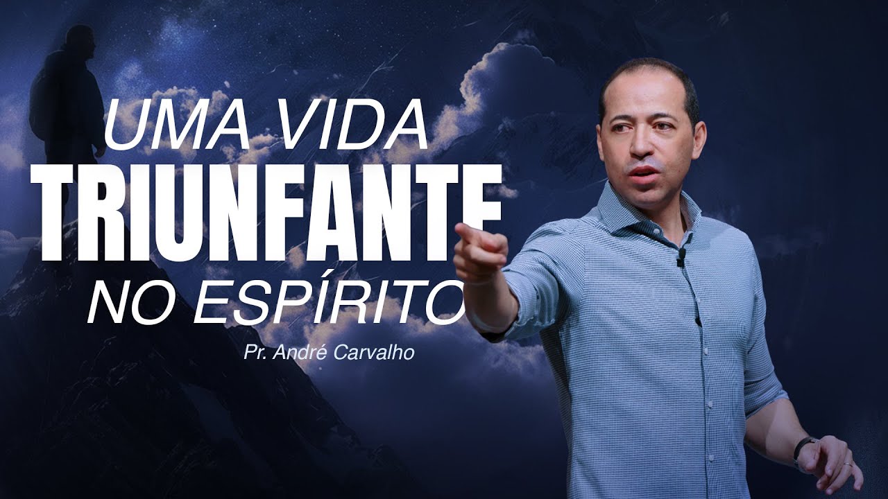 UMA VIDA TRIUNFANTE NO ESPÍRITO - Pr. André Carvalho
