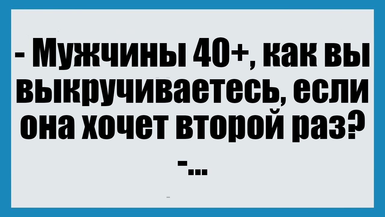 Мужчины 40+, как вы выкручиваетесь, если она хочет второй раз? - СмешныеАнекдоты