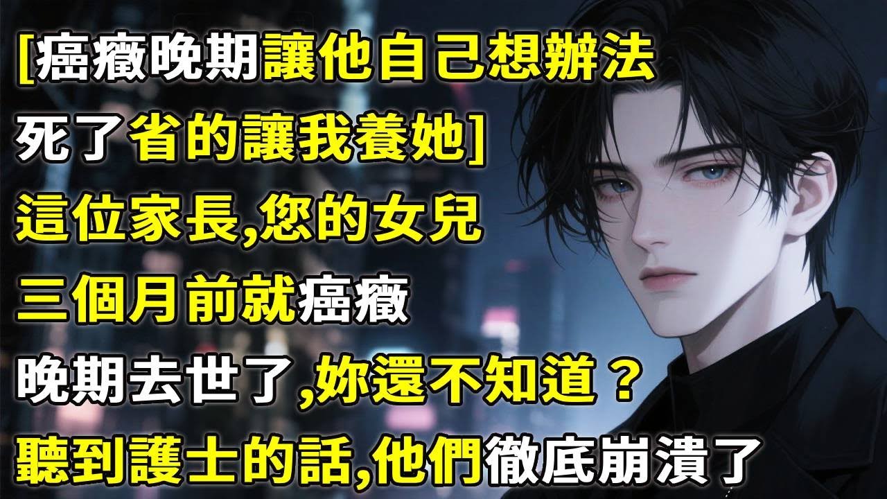 [癌癥晚期讓他自己想辦法，死了省的讓我養她]這位家長，您的女兒三個月前就癌癥晚期去世了，妳還不知道？聽到護士的話，他們徹底崩潰了！#故事分享 #故事頻道 #小說 #情感故事 #心月言情