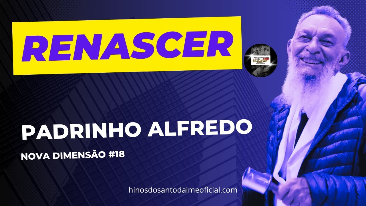 RENASCER🌟PADRINHO ALFREDO - Nova Dimensão 18 _ Santo Daime