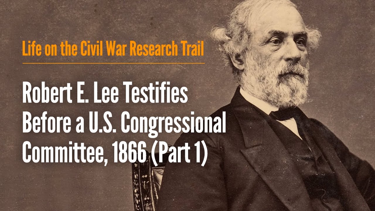 Robert E. Lee Testifies Before a U.S. Congressional Committee, 1866 (Part 1)