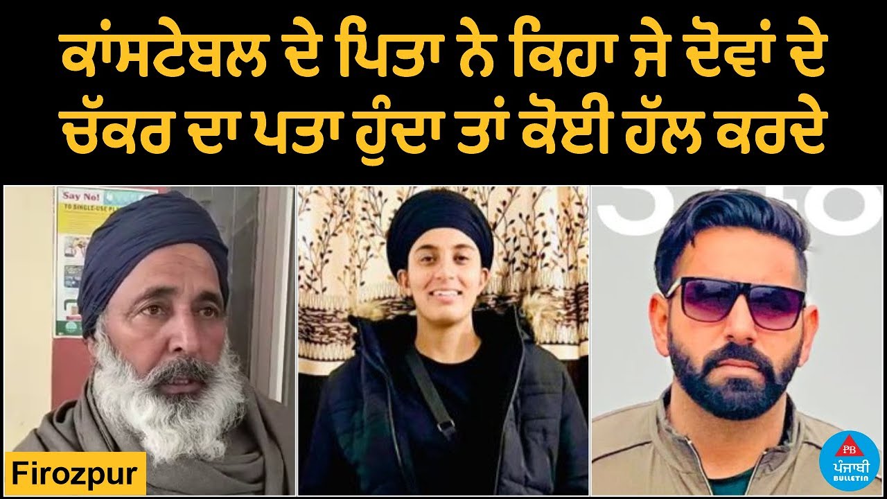ਕਾਂਸਟੇਬਲ ਦੇ ਪਿਤਾ ਨੇ ਕਿਹਾ ਜੇ ਦੋਵਾਂ ਦੇ ਚੱਕਰ ਦਾ ਪਤਾ ਹੁੰਦਾ ਤਾਂ ਕੋਈ ਹੱਲ ਕਰਦੇ | Punjabi Bulletin