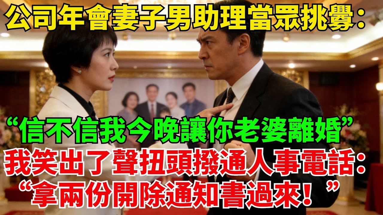 公司年會，妻子的男助理當眾挑釁：“信不信我今晚讓妳老婆跟妳離婚！”我笑出了聲，扭頭撥通人事電話：“拿兩份開除通知書過#情感故事#小説#婚姻出軌#爽文