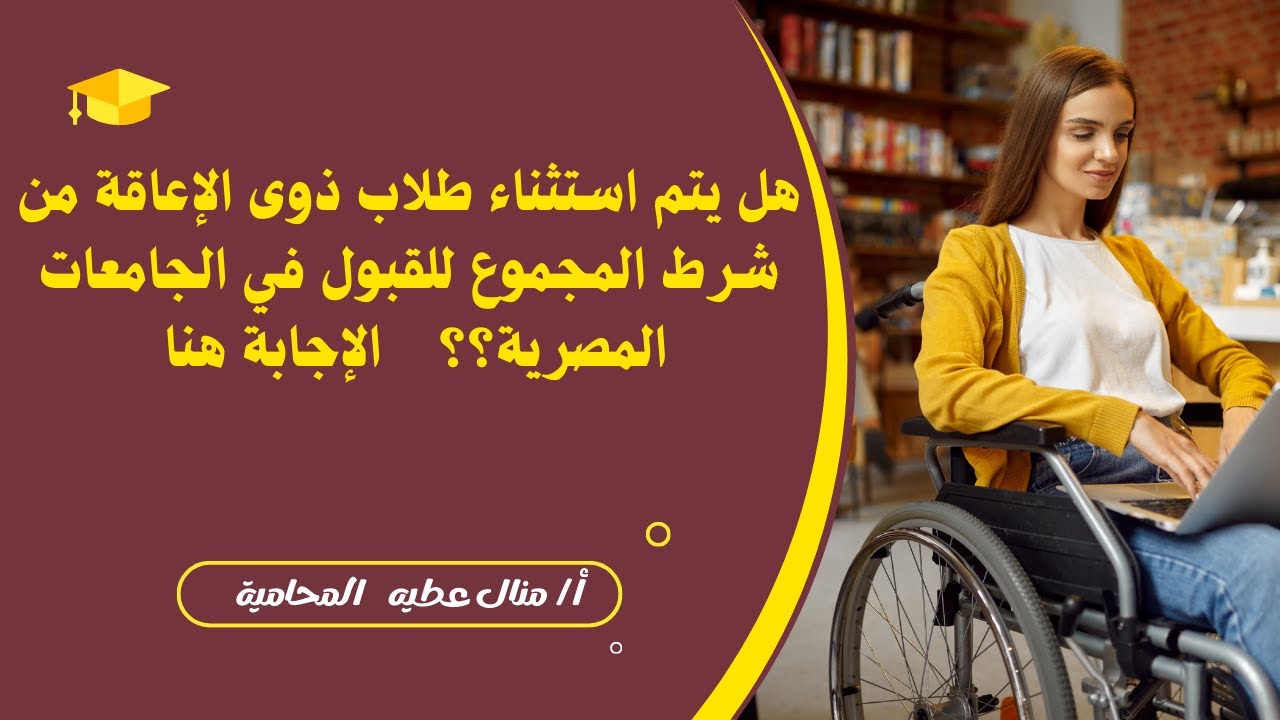 هل يتم استثناء طلاب ذوى الإعاقة من شرط المجموع للقبول في الجامعات المصرية؟؟؟ الإجابة هنا