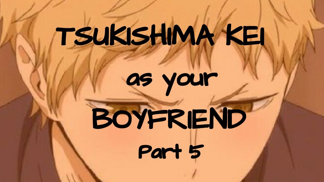 Haikyuu!! Tsukishima Kei as your Boyfriend Part 5