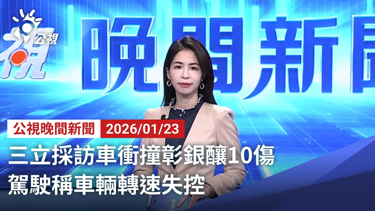 20260123 公視晚間新聞 完整版（無網路版權內容除外）｜三立採訪車衝撞彰銀釀10傷 駕駛稱車輛轉速失控
