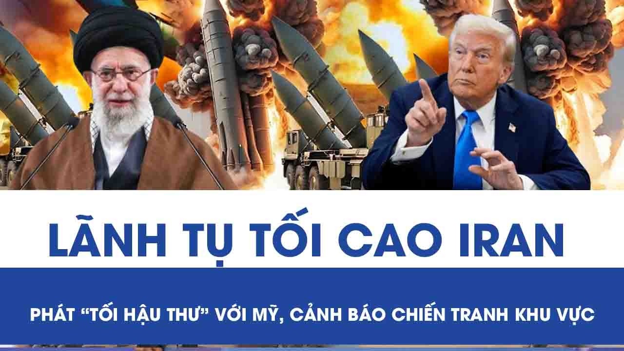 Lãnh tụ tối cao Iran phát “tối hậu thư” với Mỹ, cảnh báo về nguy cơ chiến tranh khu vực