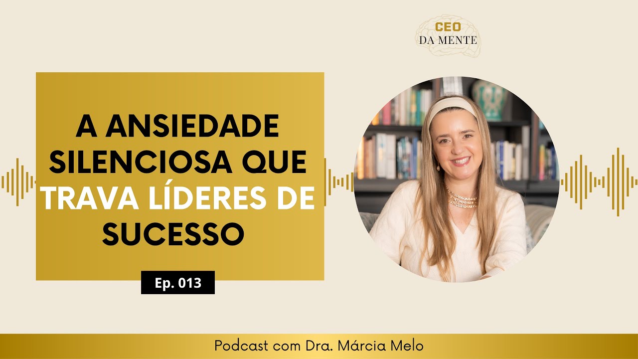 Epi.13. A ansiedade silenciosa que trava l&iacute;deres de sucesso | Dra. M&aacute;rcia Melo
