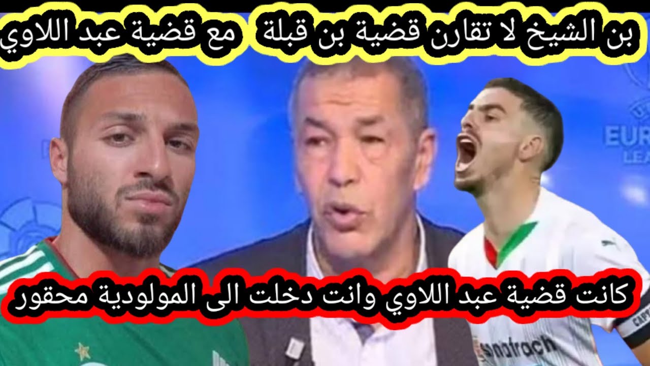 بن الشيخ لا تقارن قضية بن قبلة بقضية عبد اللاوي 😝 كانت قضية عبد اللاوي وانت دخلت الى المولودية محقور