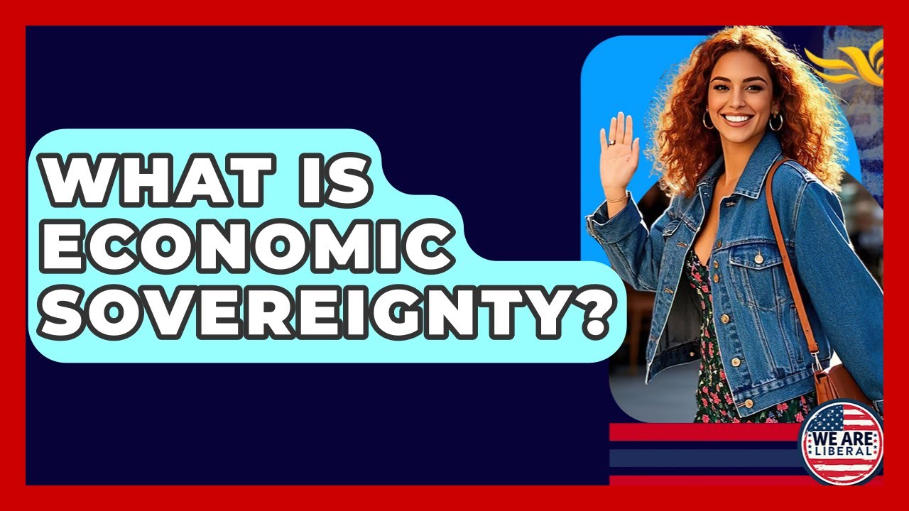 What Is Economic Sovereignty? - We Are Liberal