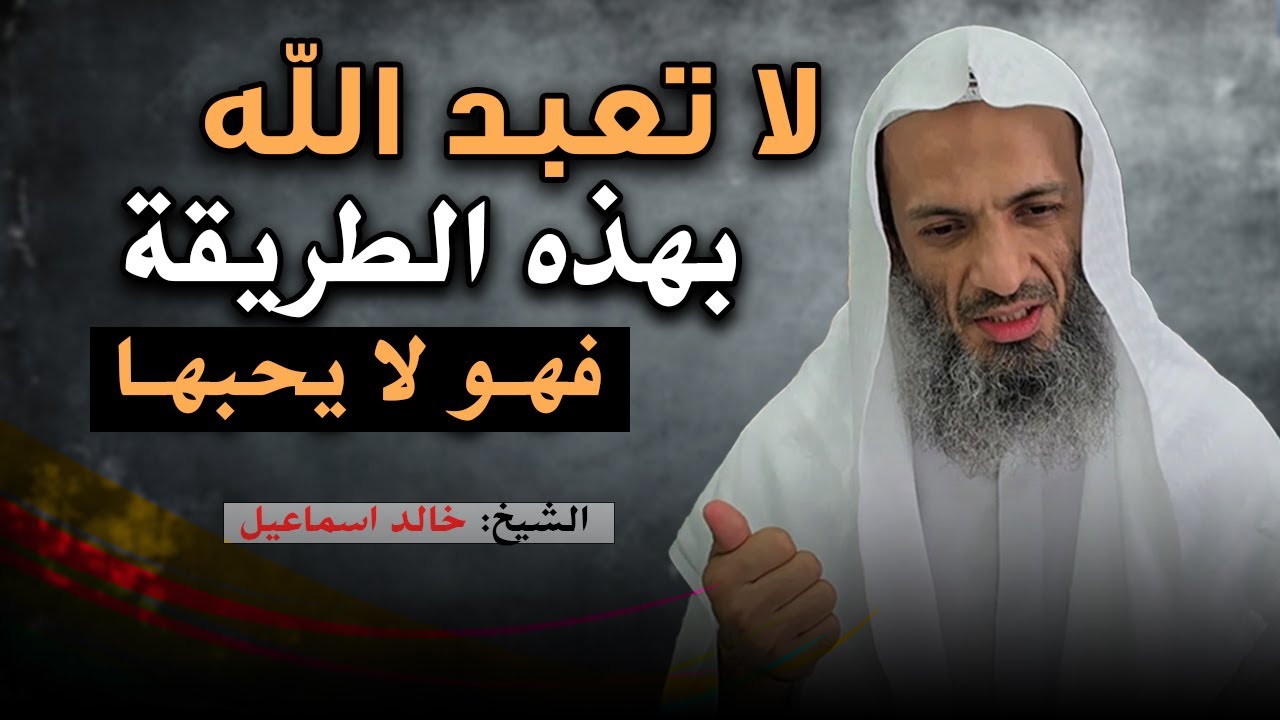 لا تعبد الله بهذه الطريقة فهو لا يحبها , شاهد الطريقة الصحيحة للشيخ خالد اسماعيل