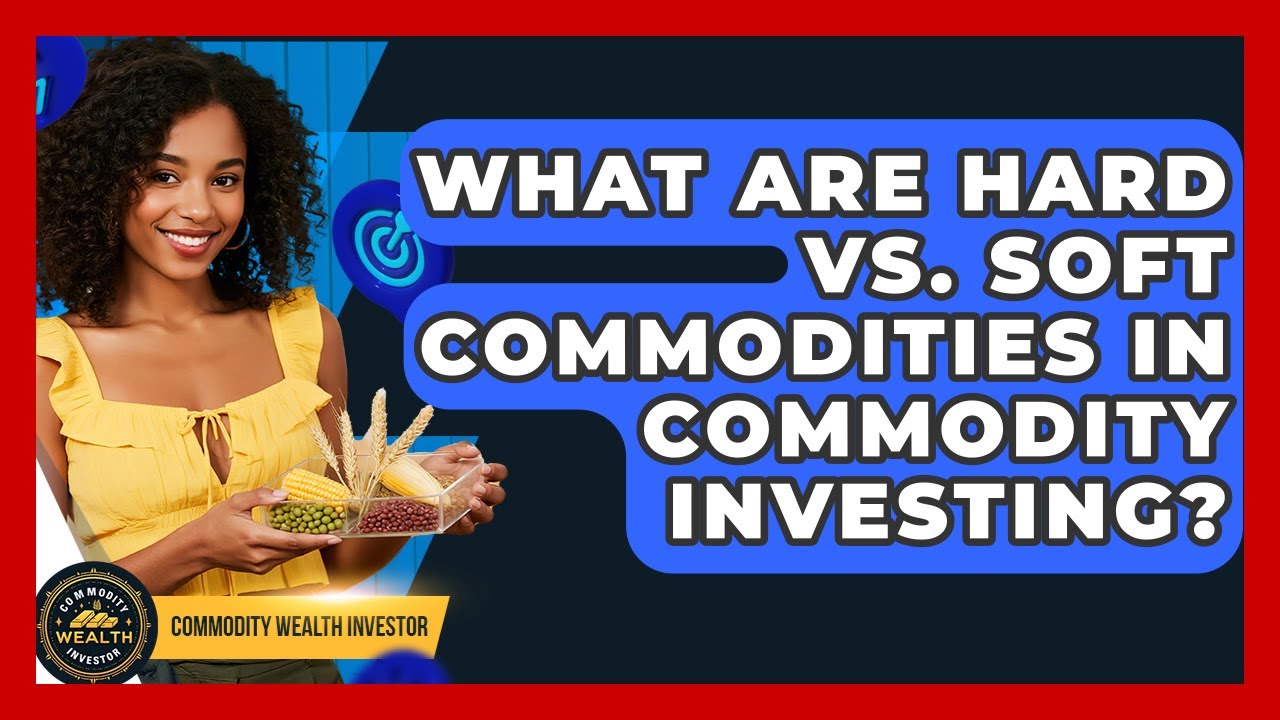 What Are Hard Vs. Soft Commodities In Commodity Investing? - Commodity Wealth Investor
