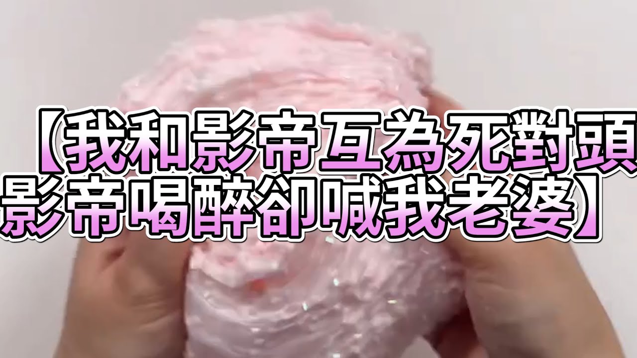 《玩泥說故事》我和影帝互為死對頭，影帝喝醉卻喊我老婆🌟（完整版）史萊姆說故事 捏泥講故事 史萊姆 asmr 解壓 起泡膠玩泥