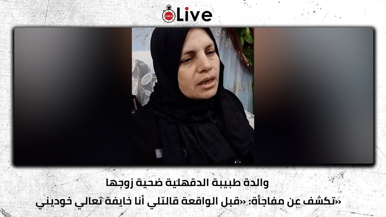 والدة طبيبة الدقهلية ضحية زوجها تكشف عن مفاجأة: «قبل الواقعة قالتلي أنا خايفة تعالي خوديني»