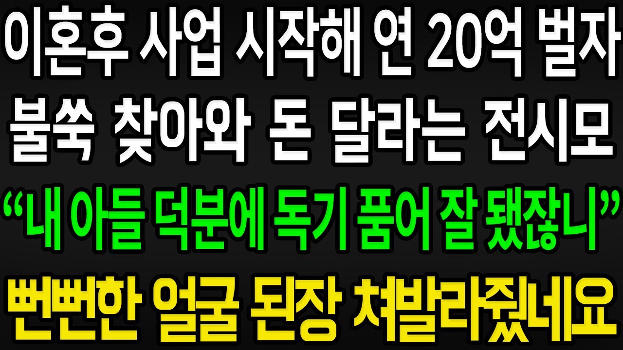 (사이다사연) 이혼 후 사업 시작해 연 20억 벌자 불쑥 찾아와 자기 아들 덕분에 독기품어 잘된거라는 전시모 뻔뻔한 얼굴에 된장 쳐발라 쫓아냈네요 /실화사연/라디오사연