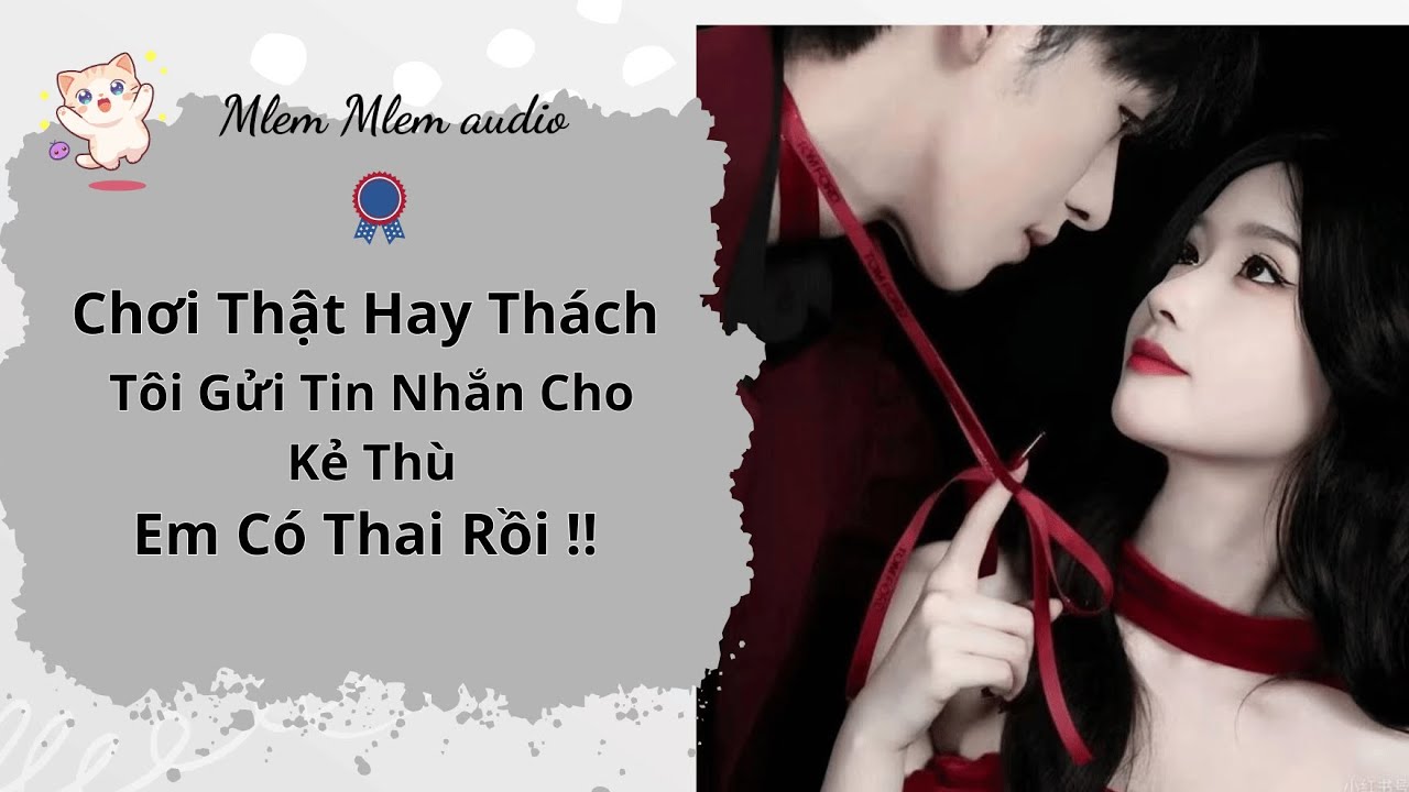 [Truyện Audio] Chơi Thật Hay Thách Tôi Gửi Tin Nhắn Cho Kẻ Thù Em Có Thai Rồi !!  #10