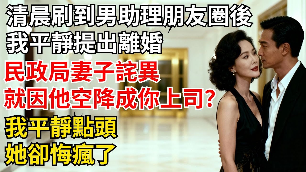 清晨刷到男助理朋友圈後，我平靜提出離婚，民政局門口，妻子滿臉詫異：就因我把他空降成妳上司是嗎？我平靜點頭，她卻悔瘋了【夜半心聲】#男頻小說#都市#故事#小說#爽文