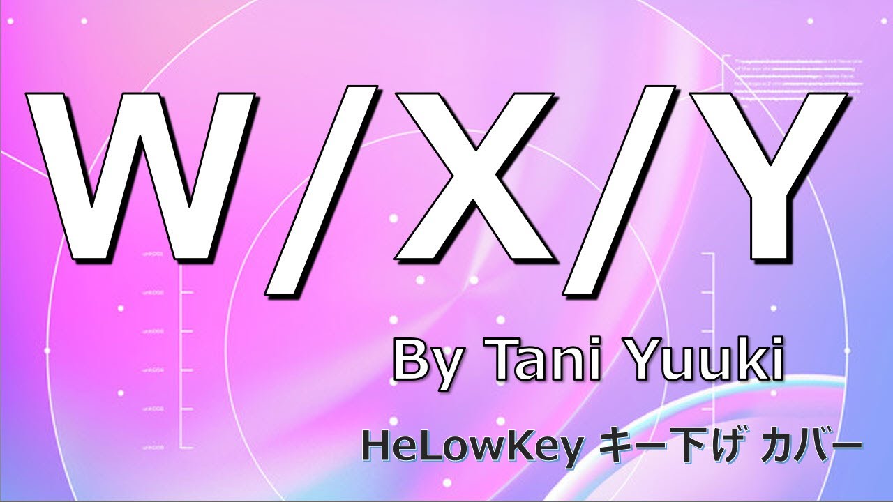 【歌ってみた: キー下げ(-3)】W/X/Y / Tani Yuuki | (Cover)