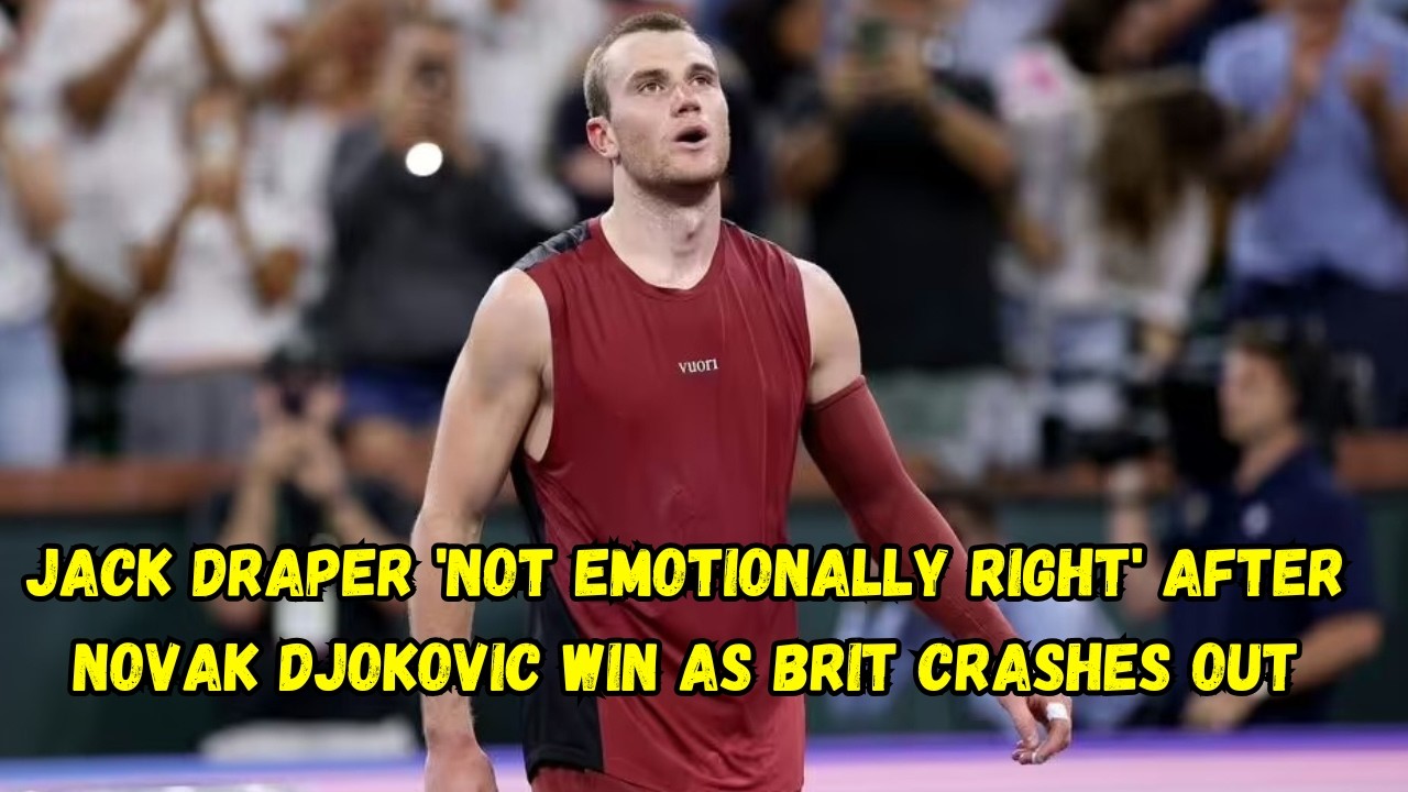 Jack Draper 'not emotionally right' after Novak Djokovic win as Brit crashes out