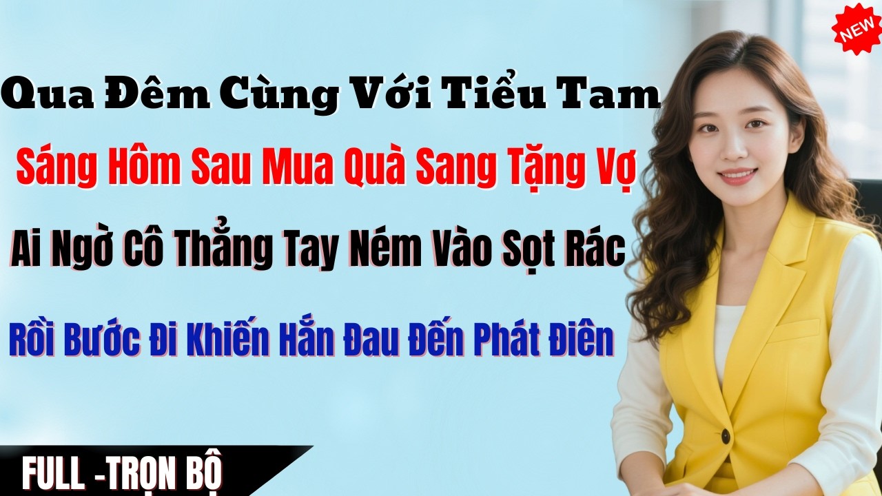 Qua Đêm Cùng Với Tiểu Tam, Sáng Hôm Sau Mua Quà Tặng Vợ, Cô Thẳng Tay Ném Vào Sọt Rác Bước Đi Khiến