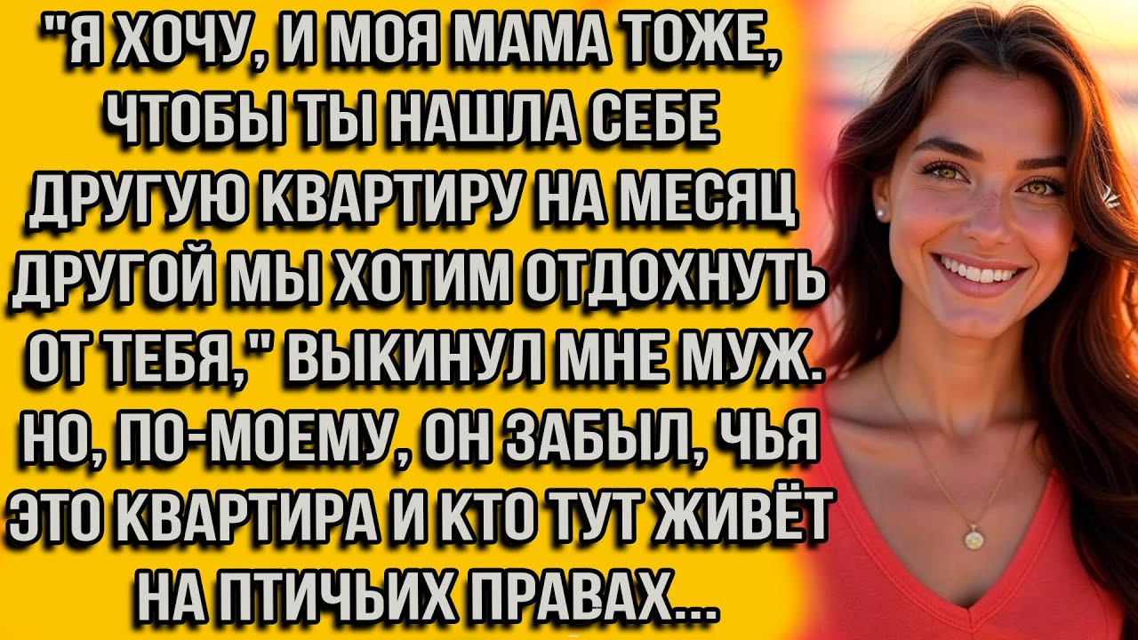 Я хочу и моя мама тоже, чтобы ты нашла себе другую квартиру на месяц-другой мы хотим отдохнуть от...