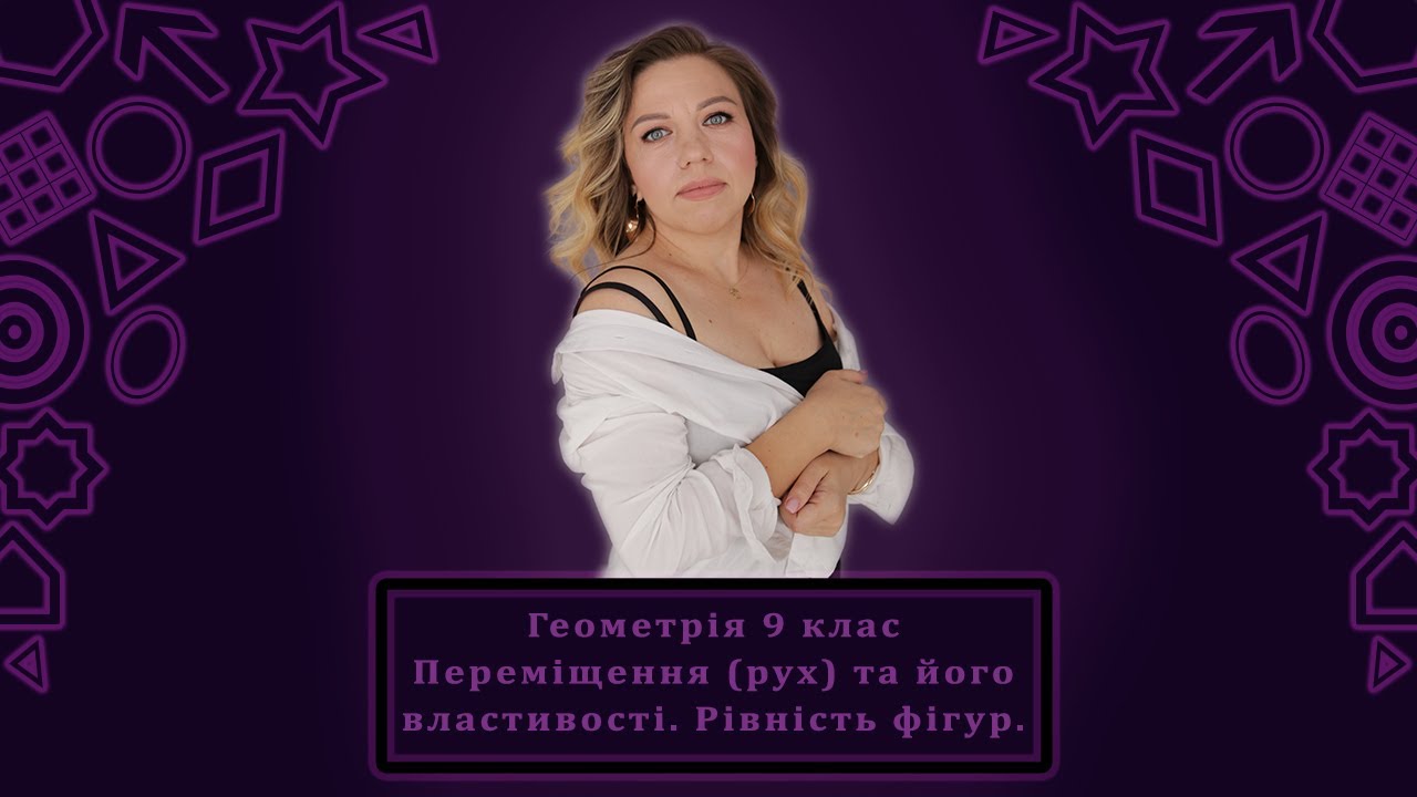 Геометрія 9 клас Переміщення (рух) та його властивості. Рівність фігур.