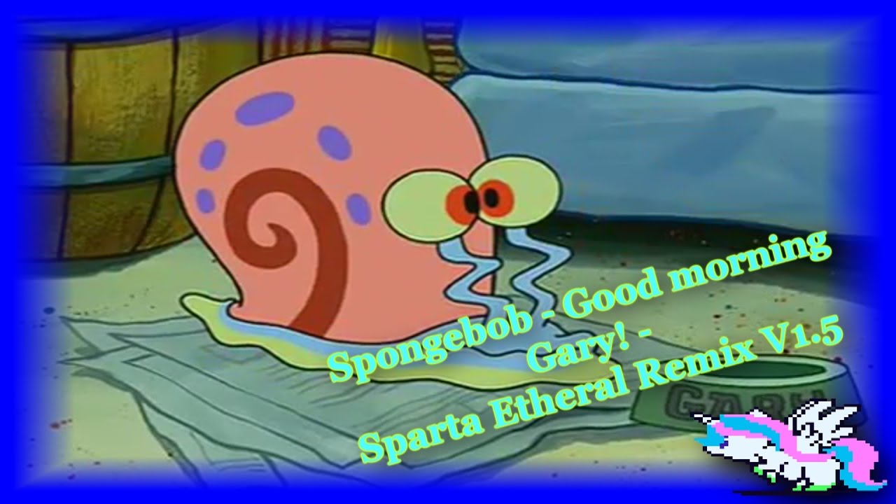 Spongebob - Good morning Gary! - Sparta Etheral Remix V1.5