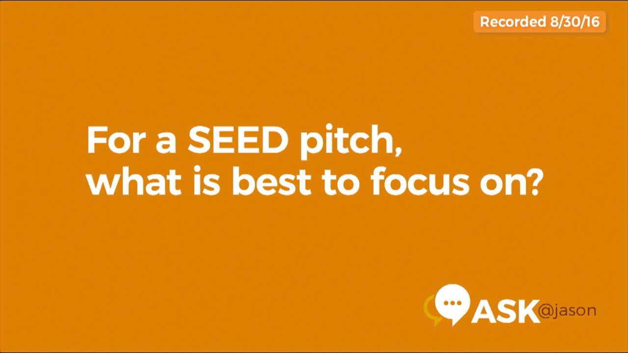 Ask @Jason: For a SEED pitch, what is best to focus on?