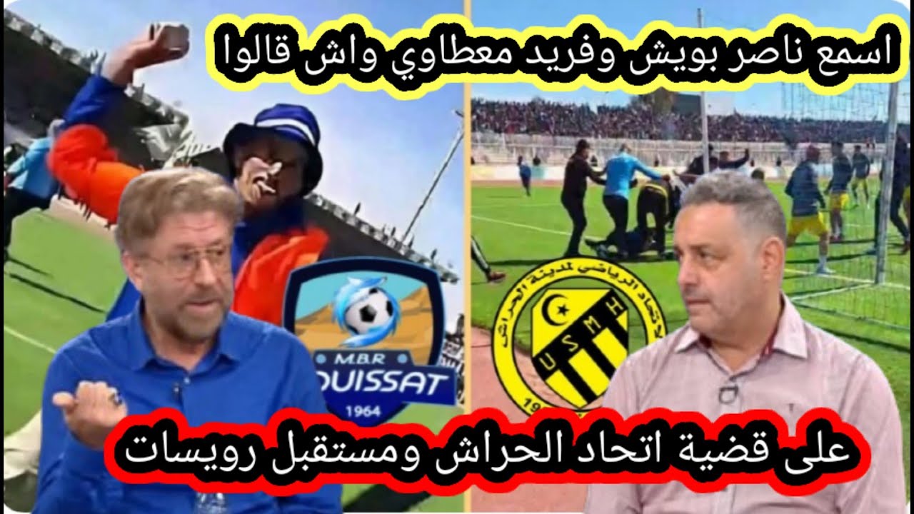 اسمع ناصر بويش وفريد معطاوي واش قالوا على  الأحداث اتحاد الحراش ومستقبل رويسات